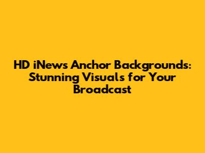 HD iNews Anchor Backgrounds: Stunning Visuals for Your Broadcast