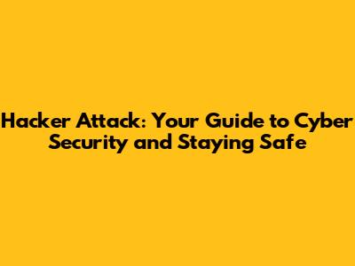 Hacker Attack: Your Guide to Cyber Security and Staying Safe