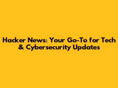 Hacker News: Your Go-To for Tech & Cybersecurity Updates