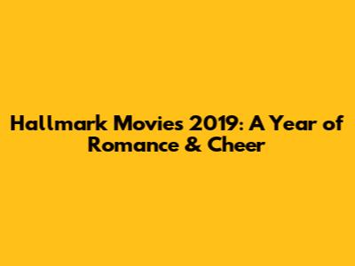 Hallmark Movies 2019: A Year of Romance & Cheer