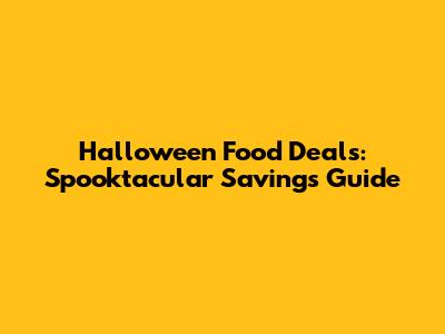 Halloween Food Deals: Spooktacular Savings Guide