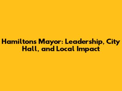 Hamilton's Mayor: Leadership, City Hall, and Local Impact