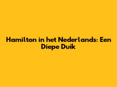 Hamilton in het Nederlands: Een Diepe Duik
