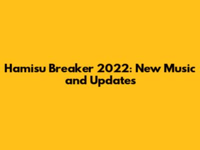 Hamisu Breaker 2022: New Music and Updates