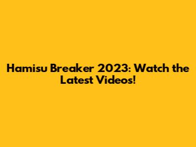 Hamisu Breaker 2023: Watch the Latest Videos!