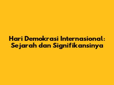 Hari Demokrasi Internasional: Sejarah dan Signifikansinya