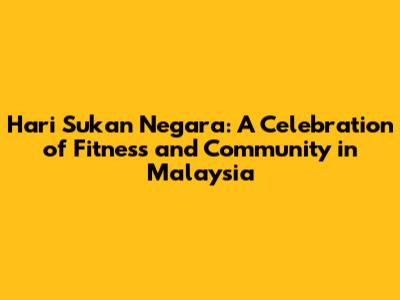 Hari Sukan Negara: A Celebration of Fitness and Community in Malaysia