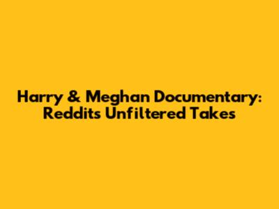 Harry & Meghan Documentary: Reddit's Unfiltered Takes