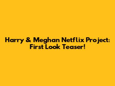 Harry & Meghan Netflix Project: First Look Teaser!