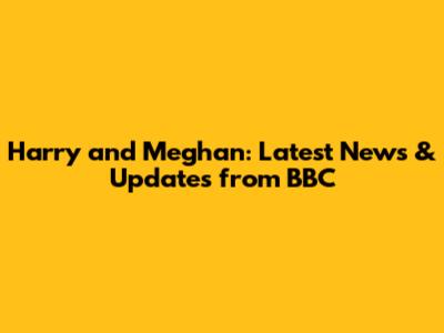 Harry and Meghan: Latest News & Updates from BBC