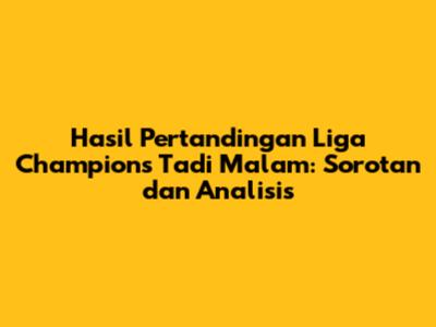 Hasil Pertandingan Liga Champions Tadi Malam: Sorotan dan Analisis