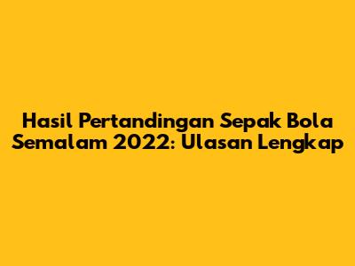 Hasil Pertandingan Sepak Bola Semalam 2022: Ulasan Lengkap