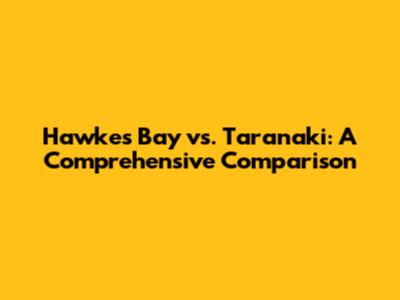 Hawke's Bay vs. Taranaki: A Comprehensive Comparison