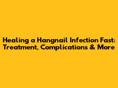 Healing a Hangnail Infection Fast: Treatment, Complications & More