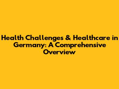 Health Challenges & Healthcare in Germany: A Comprehensive Overview