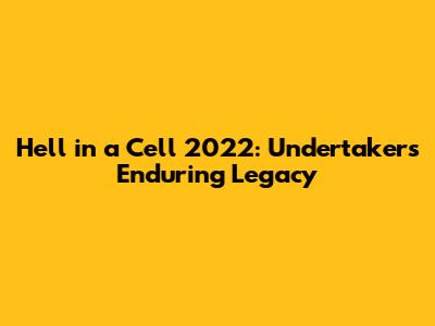 Hell in a Cell 2022: Undertaker's Enduring Legacy