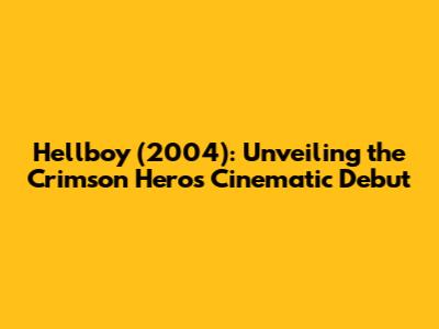 Hellboy (2004): Unveiling the Crimson Hero's Cinematic Debut
