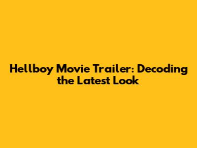 Hellboy Movie Trailer: Decoding the Latest Look