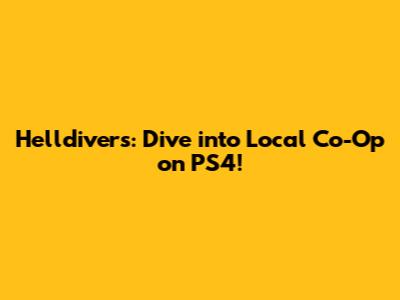 Helldivers: Dive into Local Co-Op on PS4!