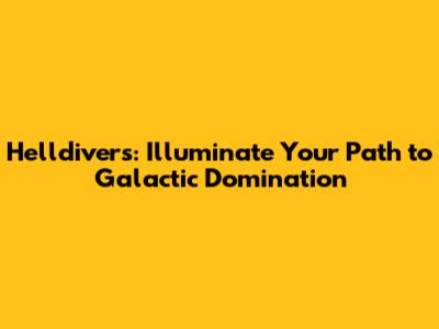 Helldivers: Illuminate Your Path to Galactic Domination
