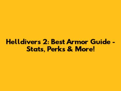 Helldivers 2: Best Armor Guide - Stats, Perks & More!