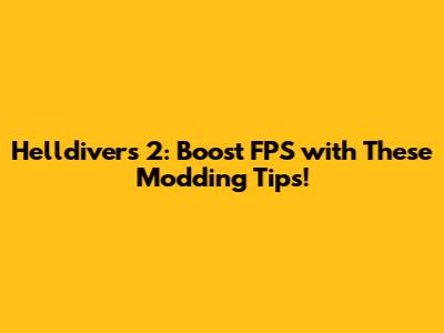 Helldivers 2: Boost FPS with These Modding Tips!