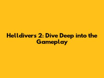 Helldivers 2: Dive Deep into the Gameplay
