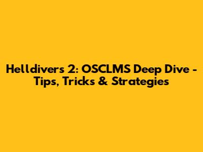 Helldivers 2: OSCLMS Deep Dive - Tips, Tricks & Strategies