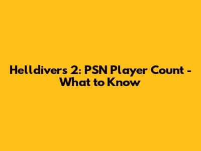 Helldivers 2: PSN Player Count - What to Know