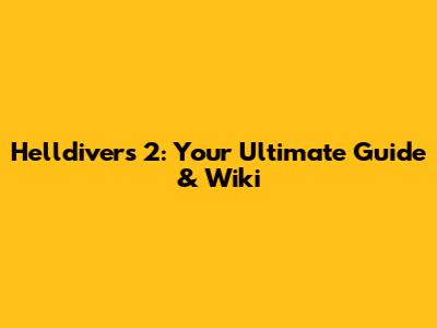Helldivers 2: Your Ultimate Guide & Wiki