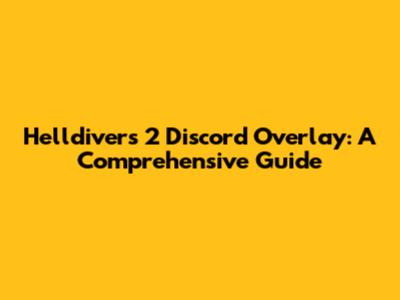Helldivers 2 Discord Overlay: A Comprehensive Guide
