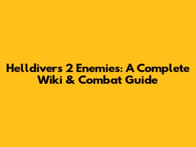 Helldivers 2 Enemies: A Complete Wiki & Combat Guide