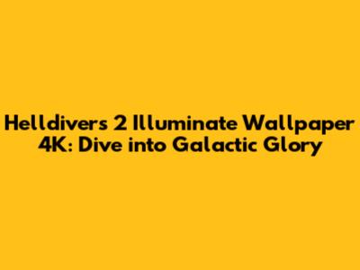 Helldivers 2 Illuminate Wallpaper 4K: Dive into Galactic Glory