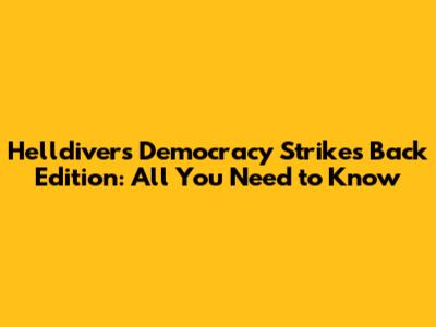 Helldivers Democracy Strikes Back Edition: All You Need to Know