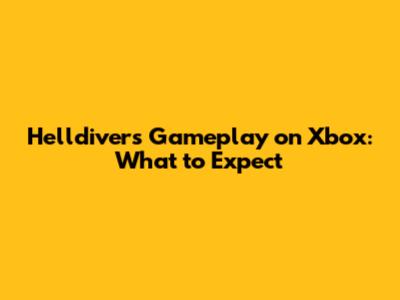 Helldivers Gameplay on Xbox: What to Expect