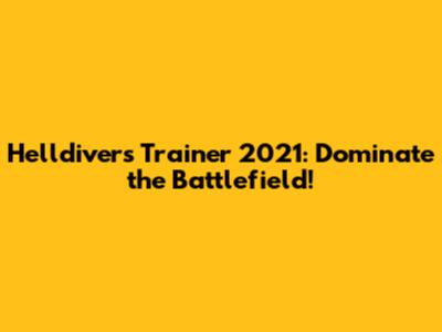 Helldivers Trainer 2021: Dominate the Battlefield!
