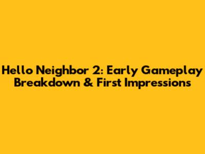 Hello Neighbor 2: Early Gameplay Breakdown & First Impressions