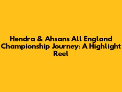 Hendra & Ahsan's All England Championship Journey: A Highlight Reel