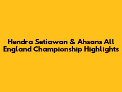 Hendra Setiawan & Ahsan's All England Championship Highlights