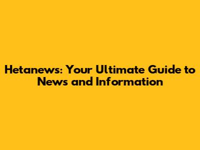 Hetanews: Your Ultimate Guide to News and Information
