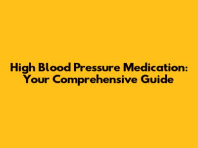 High Blood Pressure Medication: Your Comprehensive Guide
