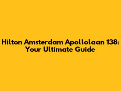 Hilton Amsterdam Apollolaan 138: Your Ultimate Guide