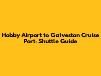 Hobby Airport to Galveston Cruise Port: Shuttle Guide