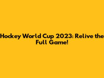 Hockey World Cup 2023: Relive the Full Game!