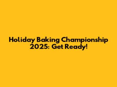 Holiday Baking Championship 2025: Get Ready!