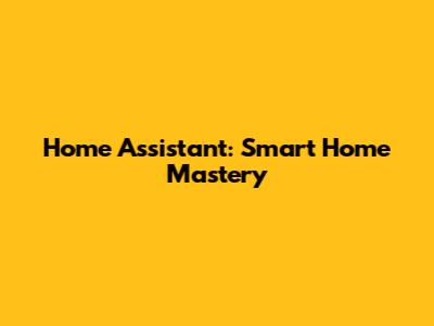 Home Assistant: Smart Home Mastery