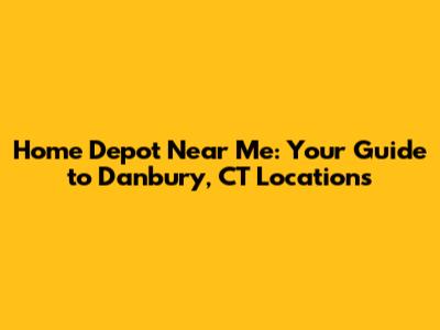 Home Depot Near Me: Your Guide to Danbury, CT Locations