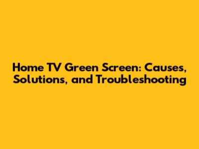 Home TV Green Screen: Causes, Solutions, and Troubleshooting