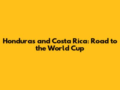 Honduras and Costa Rica: Road to the World Cup