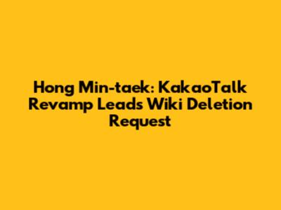 Hong Min-taek: KakaoTalk Revamp Lead's Wiki Deletion Request